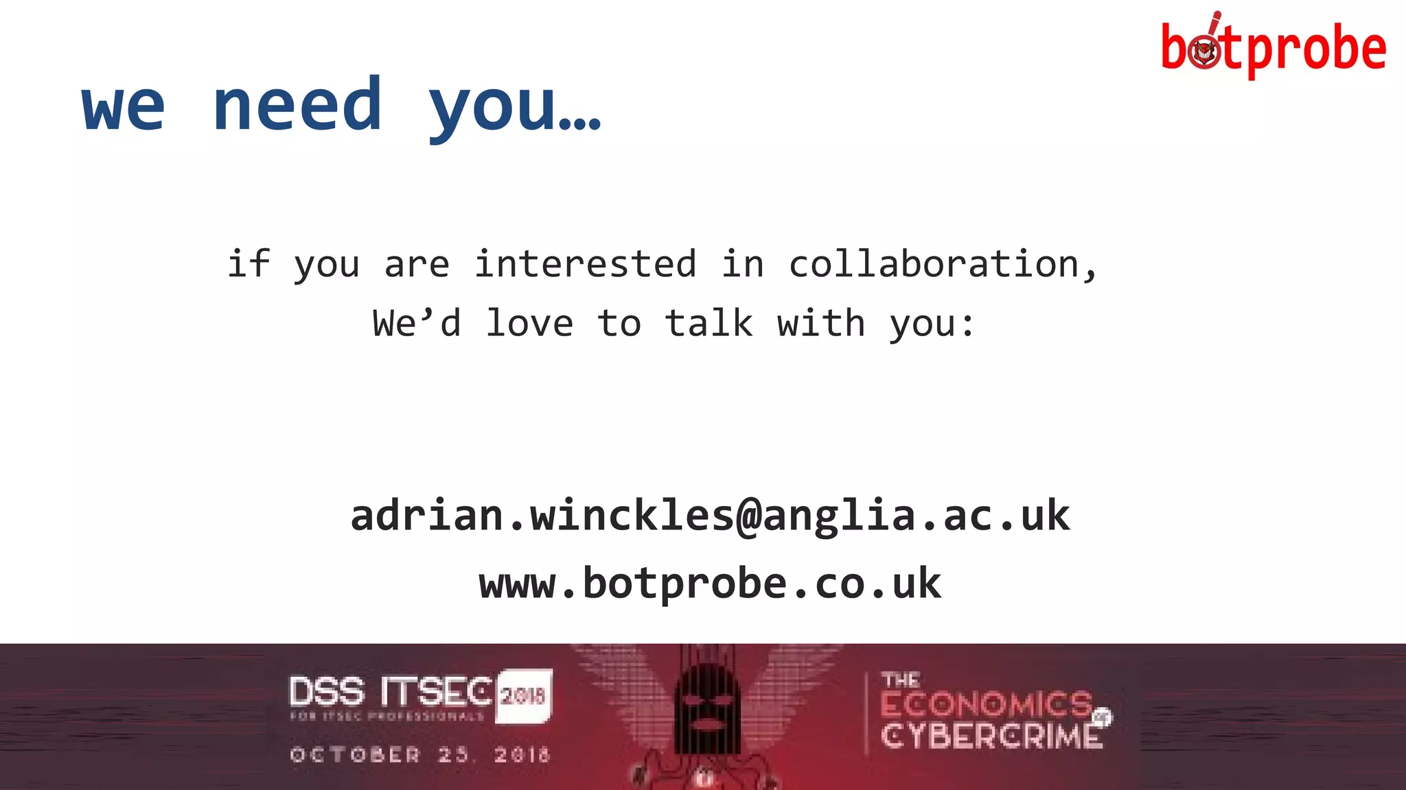 22
we need you…
if you are interested in collaboration,
We’d love to talk with you:
adrian.winckles@anglia.ac.uk
www.botprobe.co.uk
22
 