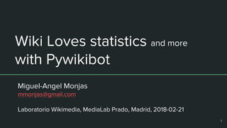 Wiki Loves statistics and more
with Pywikibot
Miguel-Angel Monjas
mmonjas@gmail.com
Laboratorio Wikimedia, MediaLab Prado, Madrid, 2018-02-21
1
 