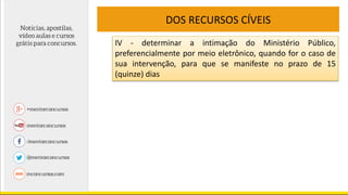 DOS RECURSOS CÍVEIS
IV - determinar a intimação do Ministério Público,
preferencialmente por meio eletrônico, quando for o caso de
sua intervenção, para que se manifeste no prazo de 15
(quinze) dias
 