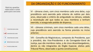 DA ORGANIZAÇÃO E DO FUNCIONAMENTO
VI - câmaras cíveis, com cinco membros cada uma delas, cuja
presidência será exercida pelo sistema de rodízio por dois
anos, observado o critério de antiguidade na câmara, vedada
a recondução até que todos os seus membros a tenham
exercido, e assegurado pedido de dispensa;
VII - câmaras criminais, com cinco membros cada uma delas,
cuja presidência será exercida na forma prevista no inciso
anterior;
VIII - Conselho da Magistratura, composto do Presidente, que
o presidirá, dos Vice-Presidentes e do Corregedor-Geral de
Justiça, que são membros natos, e de cinco desembargadores,
dentre os não integrantes do Órgão Especial, eleitos pelo
Tribunal Pleno, observado o quinto constitucional;
 