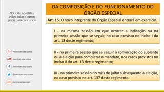 DA COMPOSIÇÃO E DO FUNCIONAMENTO DO
ÓRGÃO ESPECIAL
Art. 15. O novo integrante do Órgão Especial entrará em exercício.
I - na mesma sessão em que ocorrer a indicação ou na
primeira sessão que se seguir, no caso previsto no inciso I do
art. 13 deste regimento;
II - na primeira sessão que se seguir à convocação do suplente
ou à eleição para completar o mandato, nos casos previstos no
inciso II do art. 13 deste regimento;
III - na primeira sessão do mês de julho subsequente à eleição,
no caso previsto no art. 137 deste regimento.
 