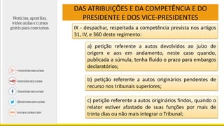 DAS ATRIBUIÇÕES E DA COMPETÊNCIA E DO
PRESIDENTE E DOS VICE-PRESIDENTES
IX - despachar, respeitada a competência prevista nos artigos
31, IV, e 360 deste regimento:
a) petição referente a autos devolvidos ao juízo de
origem e aos em andamento, neste caso quando,
publicada a súmula, tenha fluído o prazo para embargos
declaratórios;
b) petição referente a autos originários pendentes de
recurso nos tribunais superiores;
c) petição referente a autos originários findos, quando o
relator estiver afastado de suas funções por mais de
trinta dias ou não mais integrar o Tribunal;
 