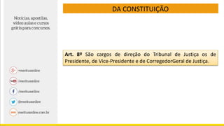 DA CONSTITUIÇÃO
Art. 8º São cargos de direção do Tribunal de Justiça os de
Presidente, de Vice-Presidente e de CorregedorGeral de Justiça.
 