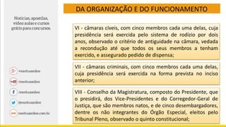 DA ORGANIZAÇÃO E DO FUNCIONAMENTO
VI - câmaras cíveis, com cinco membros cada uma delas, cuja
presidência será exercida pelo sistema de rodízio por dois
anos, observado o critério de antiguidade na câmara, vedada
a recondução até que todos os seus membros a tenham
exercido, e assegurado pedido de dispensa;
VII - câmaras criminais, com cinco membros cada uma delas,
cuja presidência será exercida na forma prevista no inciso
anterior;
VIII - Conselho da Magistratura, composto do Presidente, que
o presidirá, dos Vice-Presidentes e do Corregedor-Geral de
Justiça, que são membros natos, e de cinco desembargadores,
dentre os não integrantes do Órgão Especial, eleitos pelo
Tribunal Pleno, observado o quinto constitucional;
 