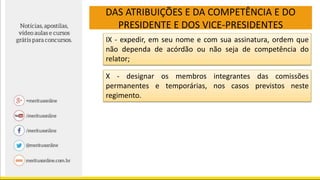 DAS ATRIBUIÇÕES E DA COMPETÊNCIA E DO
PRESIDENTE E DOS VICE-PRESIDENTES
IX - expedir, em seu nome e com sua assinatura, ordem que
não dependa de acórdão ou não seja de competência do
relator;
X - designar os membros integrantes das comissões
permanentes e temporárias, nos casos previstos neste
regimento.
 
