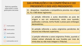 DAS ATRIBUIÇÕES E DA COMPETÊNCIA E DO
PRESIDENTE E DOS VICE-PRESIDENTES
IX - despachar, respeitada a competência prevista nos artigos
31, IV, e 360 deste regimento:
a) petição referente a autos devolvidos ao juízo de
origem e aos em andamento, neste caso quando,
publicada a súmula, tenha fluído o prazo para embargos
declaratórios;
b) petição referente a autos originários pendentes de
recurso nos tribunais superiores;
c) petição referente a autos originários findos, quando o
relator estiver afastado de suas funções por mais de
trinta dias ou não mais integrar o Tribunal;
 