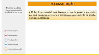 DA CONSTITUIÇÃO
§ 2º Em livro especial, será lavrado termo de posse e exercício,
que será lido pelo secretário e assinado pelo presidente da sessão
e pelos empossados.
 