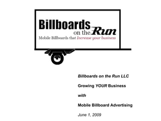 Billboards on the Run LLC Growing  YOUR  Business  with Mobile Billboard Advertising  June 1, 2009 