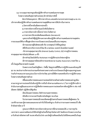 17
2.4 ระบบคุณภาพมาตรฐานหองปฏิบัติการดานการแพทยและสาธารณสุข
โรงพยาบาลสงเสริมสุขภาพตําบลบอตรุ มีการดําเนินการดังนี้
อัตรากําลังของบุคลากร มีขาราชการจํานวน 5คนพนักงานกระทรวงสาธารณสุข 2 คน งาน
บริการทางหองปฏิบัติการดานการแพทยและสาธารณสุขมีศักยภาพการใหบริการในการตรวจ
1.วิเคราะหน้ําตาลในเลือดจากปลายนิ้ว
2.การตรวจวิเคราะหน้ําตาลและโปรตีนในปสสาวะ
3.การตรวจวิเคราะหการตั้งครรภ (HCG ในปสสาวะ)
4.การตรวจหาปริมาตรเม็ดเลือดแดงอัดแนน (Hematocrit)
-บุคลากรเจาหนาที่ผูปฏิบัติงานตรวจทางหองปฏิบัติการดานการแพทยและสาธารณสุขผาน
การอบรมและไดรับการฟนฟูทางวิชาการจากโรงพยาบาลระโนดและมีใบประกาศทุกคน
-มีการมอบหมายผูรับผิดชอบหลัก คือ นางรสสุคนธ ภักดีไพบูลยสกุล
-มีที่ปรึกษาทางวิชาการประจําโซน คือ นางฮาสนะ เจะสะนิ นักเทคนิคการแพทย
- มีการควบคุมคุณภาพภายใน (Internal Quality Control, IQC) ควบคูกับการทดสอบ
ควบคุมคุณภาพภายใน(IQC)เดือนละ 1 ครั้ง
-มีการทําIQCโดยบันทึกใน Worksheet การปฏิบัติงานประจําตอจากผูปวย
-มีการควบคุมคุณภาพโดยองคกรภายนอก(External Quality Assessment, EQA) ปละ 1
ครั้ง โดยศูนยวิทยาศาสตรการแพทย
-โรงพยาบาลระโนดเปนผูจัดหา / จัดซื้อ วัสดุอุปกรณที่ใชในการปฏิบัติงานและสนับสนุนให
ทุก รพ. สต.ผานการบริหารงบประมาณเครือขายสถานพยาบาลอําเภอระโนดและเปนผูควบคุมมาตรฐานและ
รวมกันกําหนดแนวทางและรูปแบบในการเบิกจายวัสดุ อุปกรณใหมีความสอดคลองกับการปฏิบัติงานของ
โรงพยาบาลสงเสริมสุขภาพตําบล
-มีขั้นตอนหลังการทดสอบและความปลอดภัยทําลายตัวอยางหลังการทดสอบอยางถูกตอง
ตามมาตรฐานความปลอดภัยในหองปฏิบัติการหรืออางอิงตามเกณฑของงาน IC ในการปฏิบัติงานมีการ
ดําเนินงานตามคูมือและแนวทางการปฏิบัติหลังการทดสอบและความปลอดภัยทางหองปฏิบัติการ เชน กรณี
เลือดหก เข็มทิ่มตํา ปฏิบัติตามไดถูกตอง
-มีทะเบียนผลการทดสอบ จัดทํารายงานผลการทดสอบ
-มีบันทึกการรายงานคาวิกฤติจากฝายชันสูตร รพ.ระโนด
-ใบรายงานผลการทดสอบมีรายละเอียดของผูปวยครบถวนผลการทดสอบชื่อผูทดสอบ วัน
เวลาที่รายงานผล ผูตรวจสอบผลและลงนามกํากับไวเปนหลักฐาน เก็บสําเนารายงานผลการทดสอบไว เพื่อ
อางอิงอยางนอย 5 ป
-รูปแบบการใหบริการตรวจวิเคราะหตามรายการที่สามารถทดสอบได 4 รายการทุกวัน
เวลาราชการ และตรวจเลือดประจําปสําหรับผูปวยโรคเรื้อรังทุกวันอังคารเชา โดยมีรถจากโรงพยาบาลระโนด
มารับตัวอยางสิ่งสงตรวจที่ รพ.สต.พรอมใบนําสง และนัดผูปวยฟงผลเลือดในวันที่นัดพบแพทยในวันพุธ
 