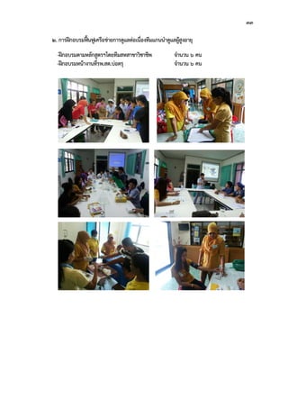 33
2. การฝกอบรมฟนฟูเครือขายการดูแลตอเนื่องทีมแกนนําดูแลผูสูงอายุ
-ฝกอบรมตามหลักสูตรฯโดยทีมสหสาขาวิชาชีพ จํานวน 6 คน
-ฝกอบรมหนางานที่รพ.สต.บอตรุ จํานวน 6 คน
 