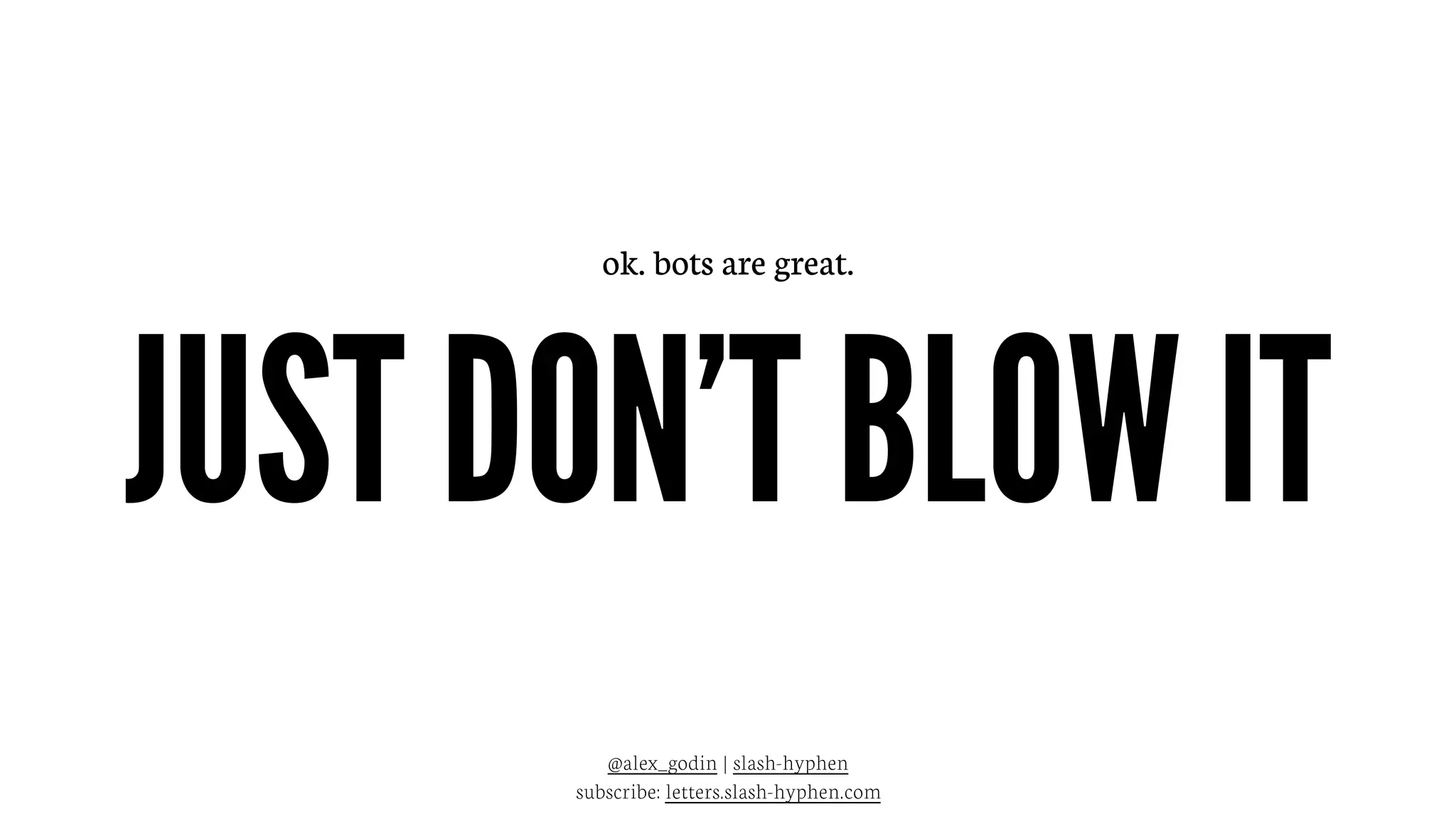 JUST DON’T BLOW IT
@alex_godin | slash-hyphen
subscribe: letters.slash-hyphen.com
ok. bots are great.
 