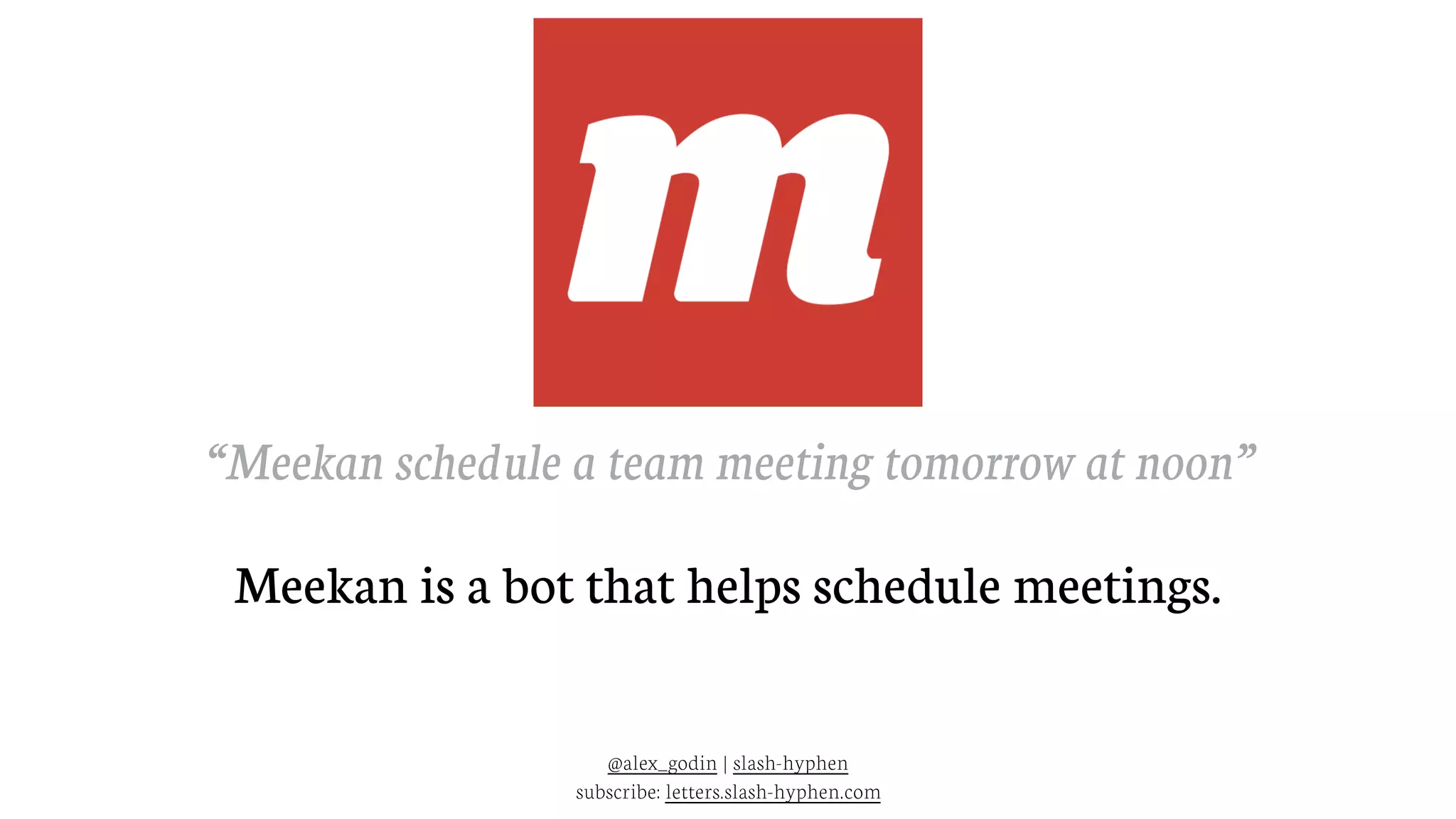 @alex_godin | slash-hyphen
subscribe: letters.slash-hyphen.com
“Meekan schedule a team meeting tomorrow at noon”
Meekan is a bot that helps schedule meetings.
 