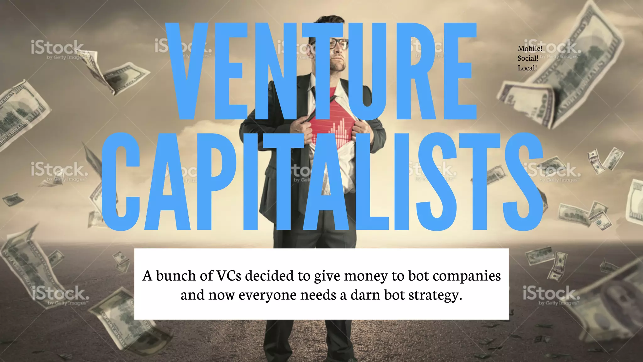 @alex_godin | slash-hyphen
subscribe: letters.slash-hyphen.com
Mobile!
Social!
Local!
VENTURE
CAPITALISTSA bunch of VCs decided to give money to bot companies
and now everyone needs a darn bot strategy.
 