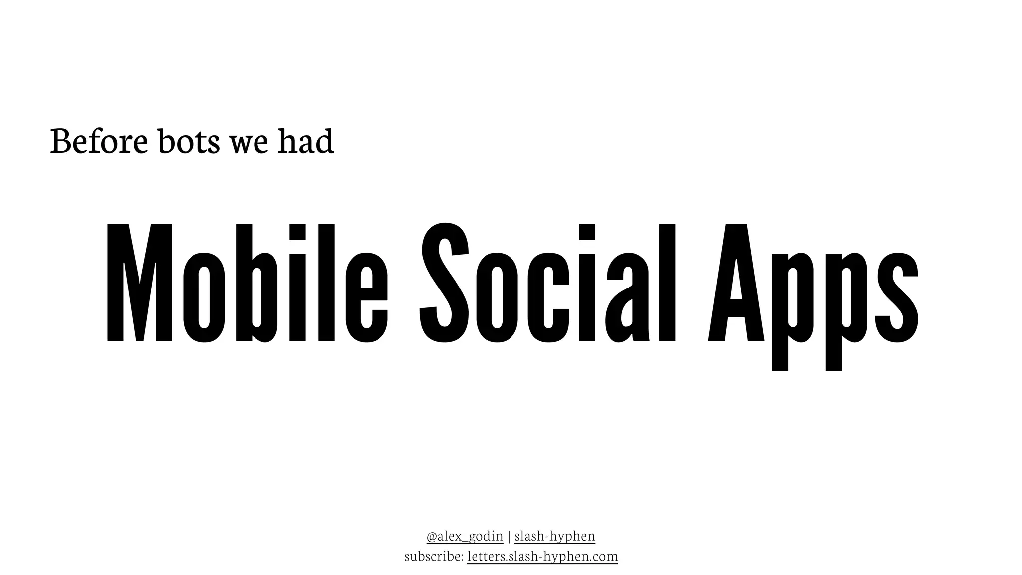 Mobile Social Apps
@alex_godin | slash-hyphen
subscribe: letters.slash-hyphen.com
Before bots we had
 