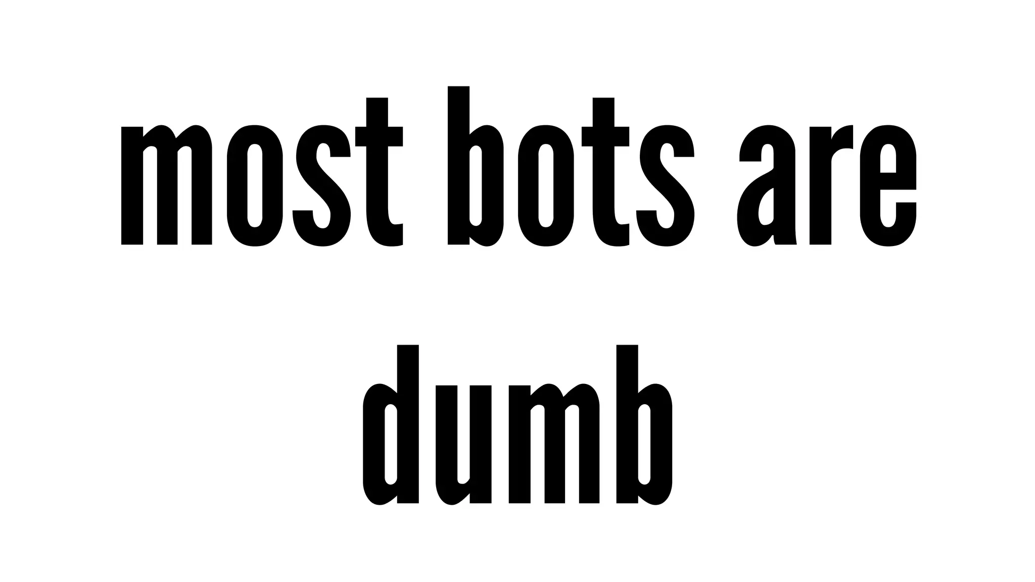 most bots are
dumb
 