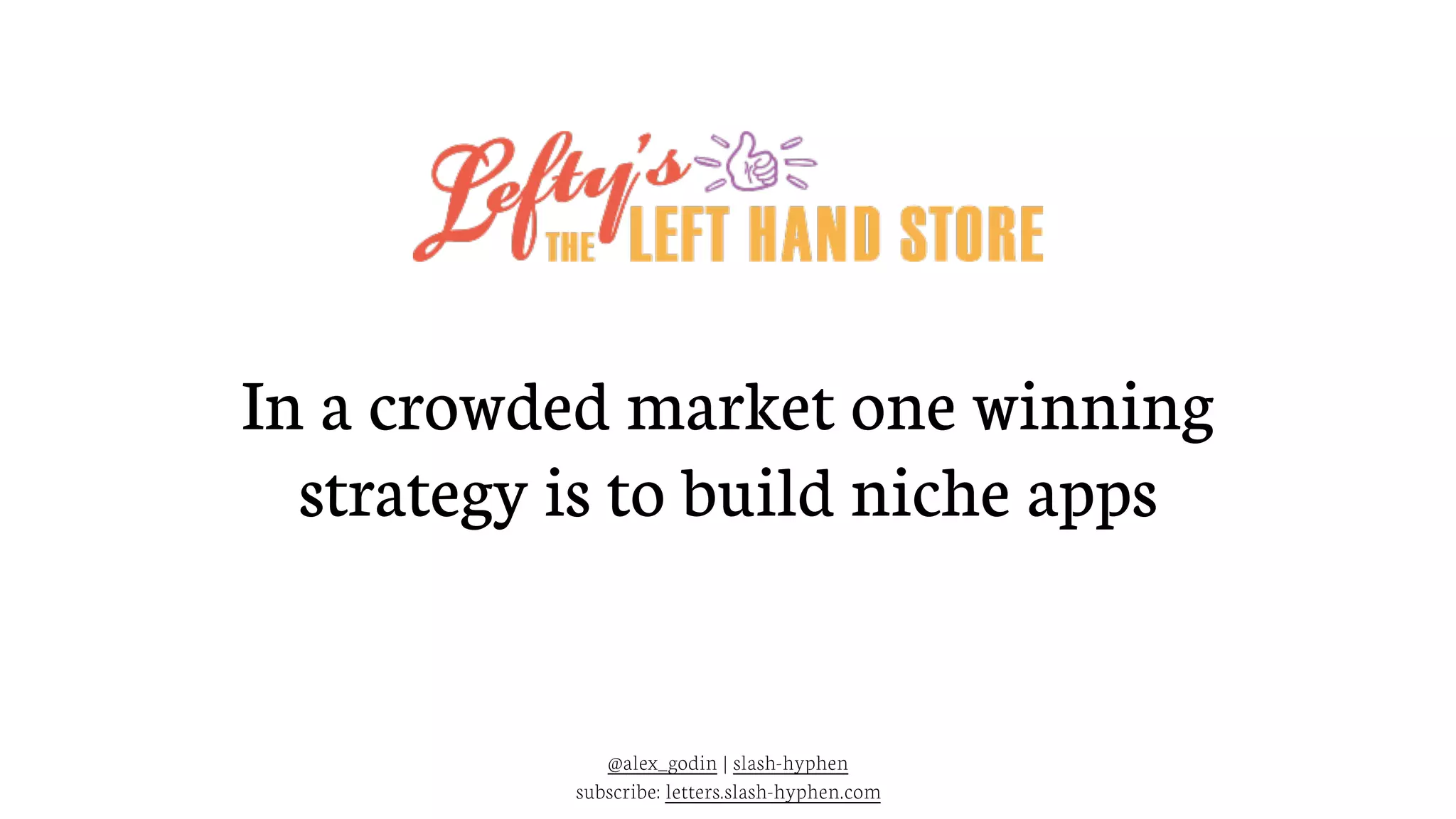 @alex_godin | slash-hyphen
subscribe: letters.slash-hyphen.com
In a crowded market one winning
strategy is to build niche apps
 
