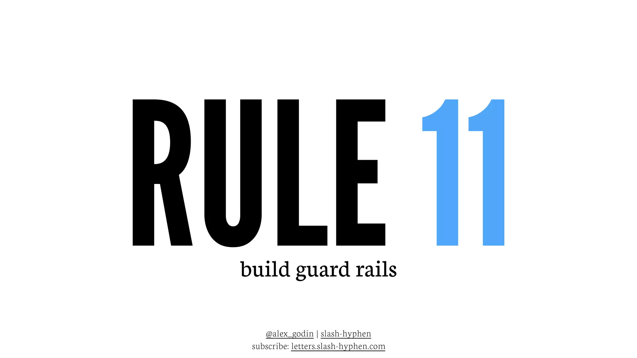 RULE 11build guard rails
@alex_godin | slash-hyphen
subscribe: letters.slash-hyphen.com
 