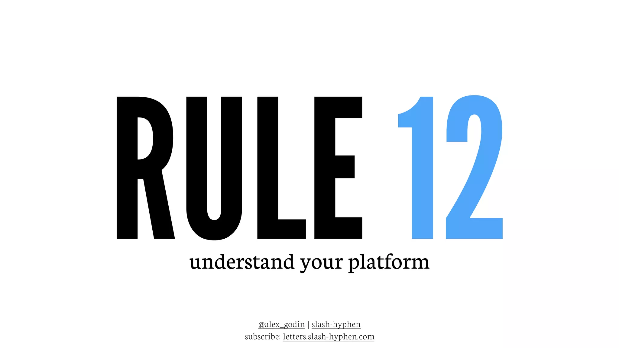 @alex_godin | slash-hyphen
subscribe: letters.slash-hyphen.com
RULE 12understand your platform
 