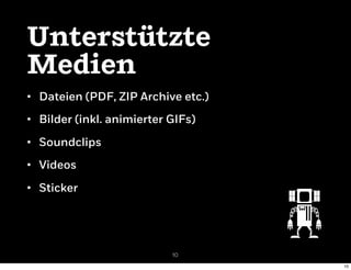 • Dateien (PDF, ZIP Archive etc.)
• Bilder (inkl. animierter GIFs)
• Soundclips
• Videos
• Sticker
Unterstützte
Medien
10
...