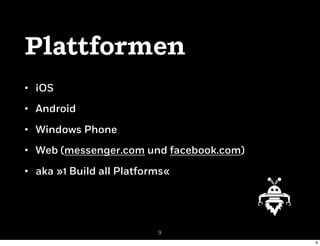 • iOS
• Android
• Windows Phone
• Web (messenger.com und facebook.com)
• aka »1 Build all Platforms«
Pattformen
9
9
 