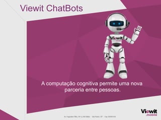 Viewit ChatBots
A computação cognitiva permite uma nova
parceria entre pessoas.
 