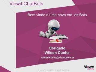 Viewit ChatBots
Obrigado
Wilson Cunha
wilson.cunha@viewit.com.br
Bem vindo a uma nova era, os Bots
 