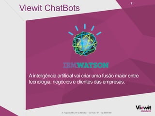 Ainteligência artificial vai criar uma fusão maior entre
tecnologia, negócios e clientes das empresas.
2
Viewit ChatBots
 