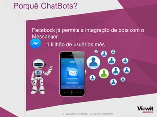 Porquê ChatBots?
Facebook já permite a integração de bots com o
Messanger
1 bilhão de usuários mês.
 