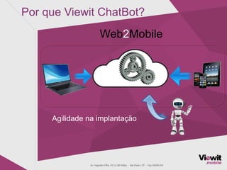 Por que Viewit ChatBot?
Agilidade na implantação
Web2Mobile
 