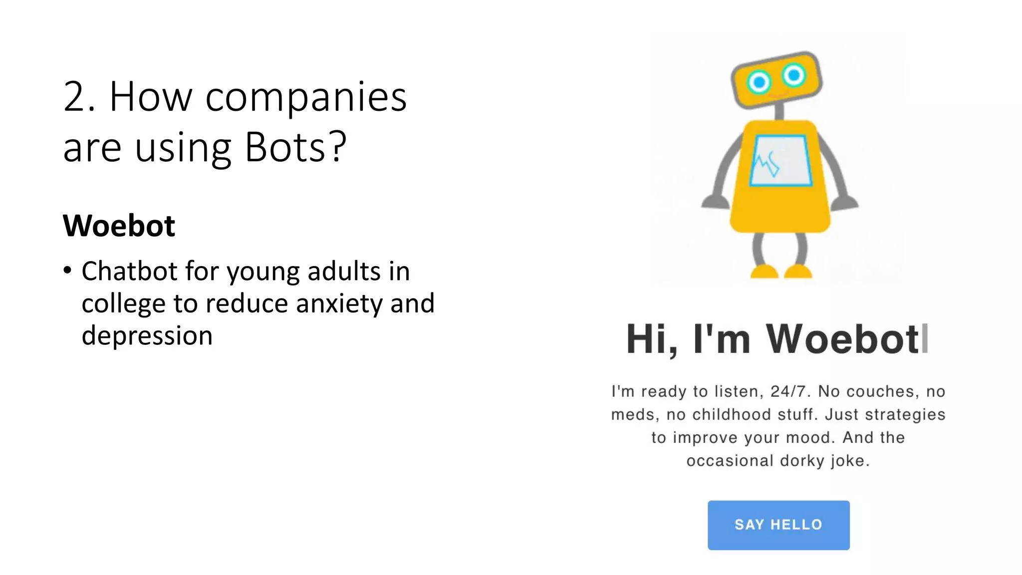 2. How companies
are using Bots?
Woebot
• Chatbot for young adults in
college to reduce anxiety and
depression
 