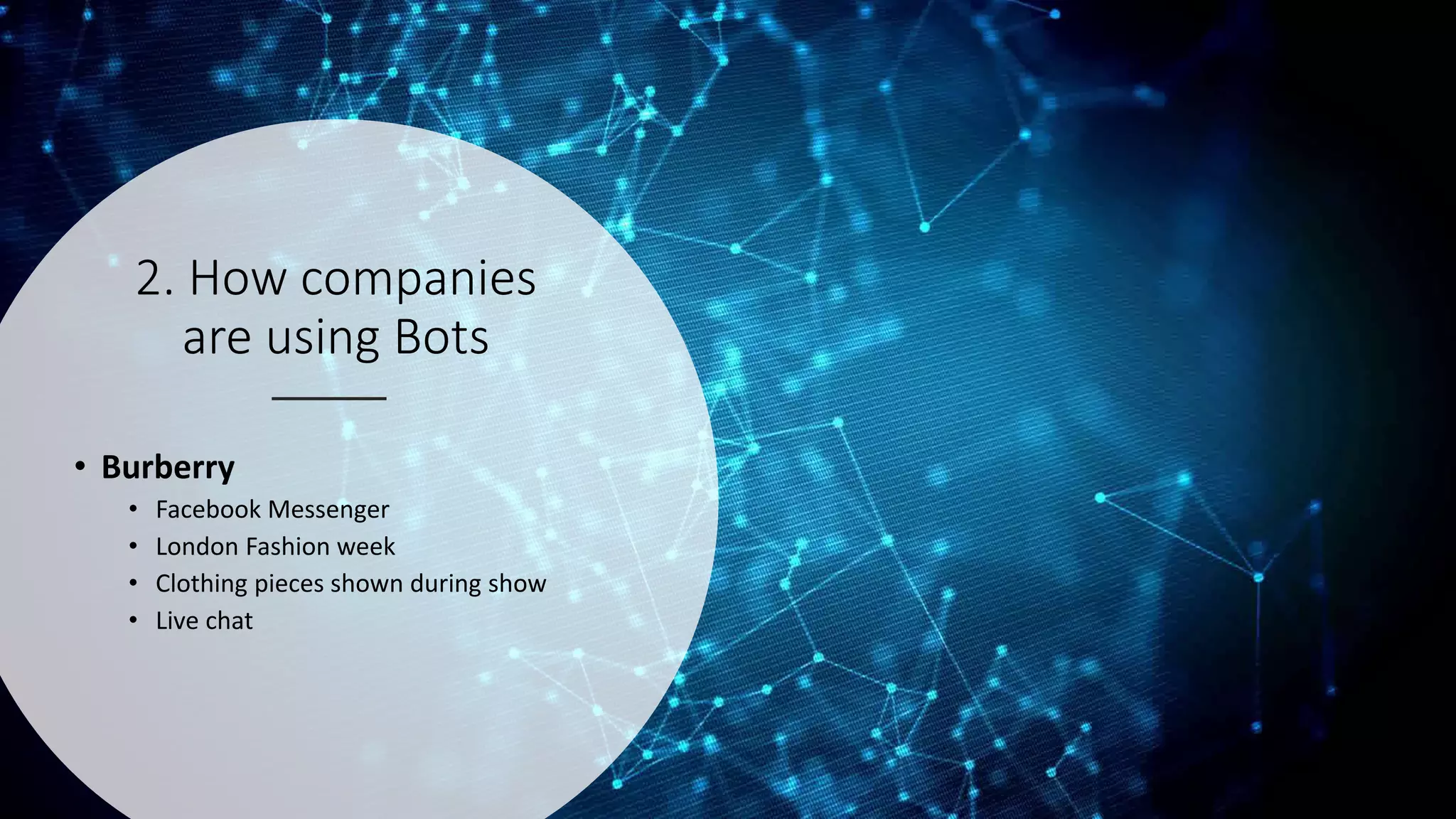 2. How companies
are using Bots
• Burberry
• Facebook Messenger
• London Fashion week
• Clothing pieces shown during show
• Live chat
 