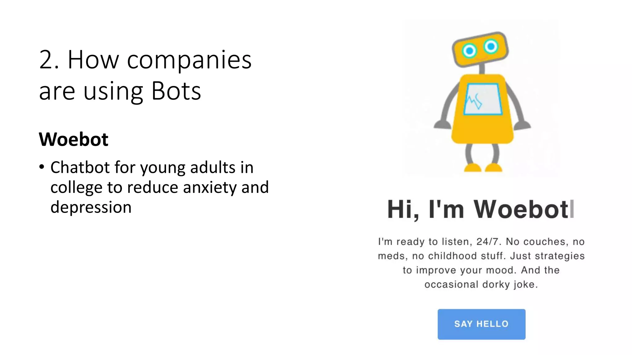 2. How companies
are using Bots
Woebot
• Chatbot for young adults in
college to reduce anxiety and
depression
 