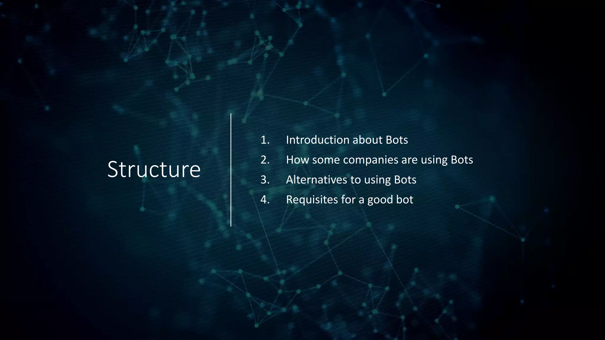 Structure
1. Introduction about Bots
2. How some companies are using Bots
3. Alternatives to using Bots
4. Requisites for a good bot
 