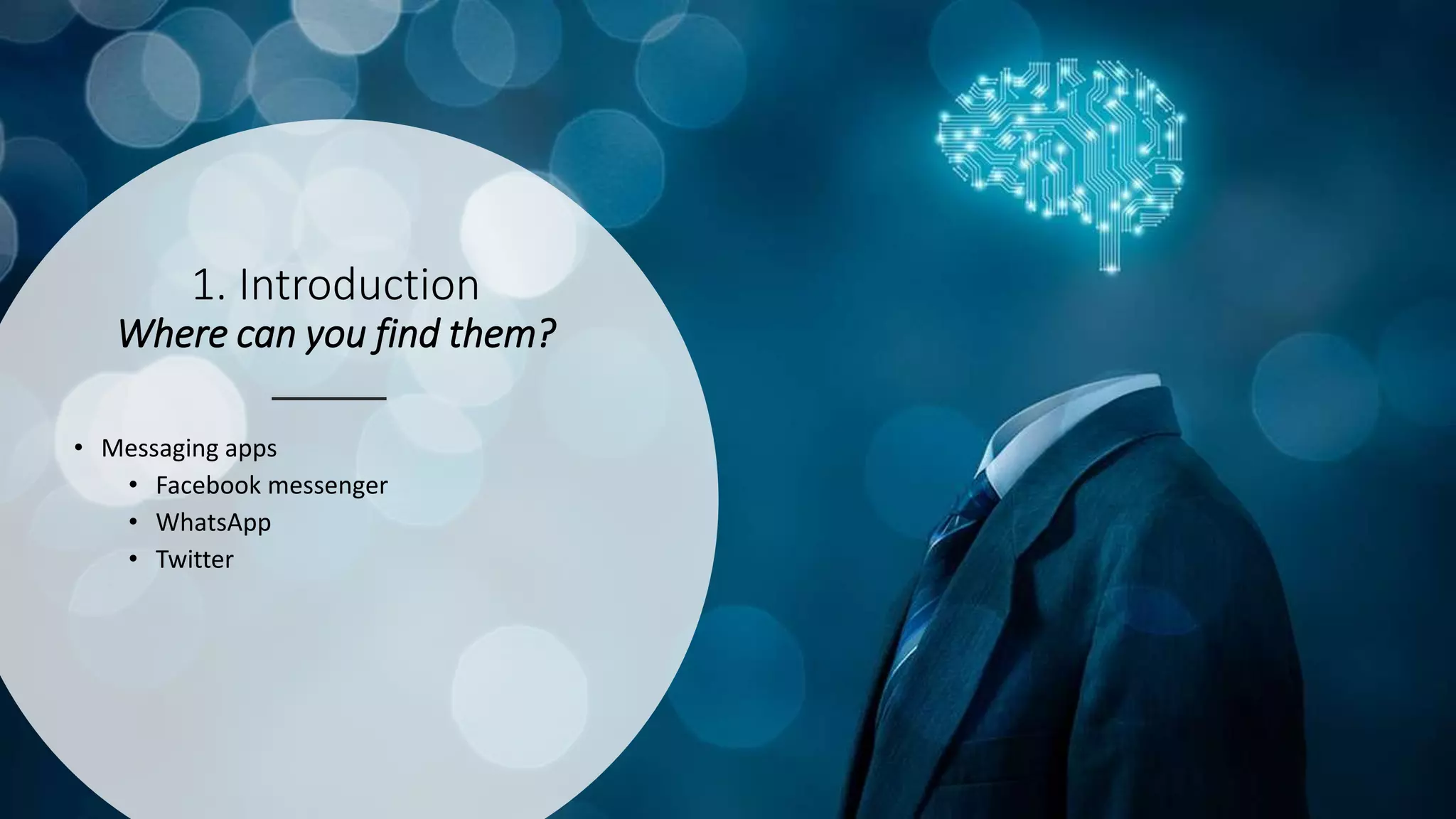 1. Introduction
Where can you find them?
• Messaging apps
• Facebook messenger
• WhatsApp
• Twitter
 
