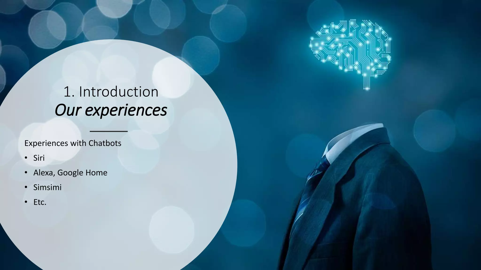 1. Introduction
Our experiences
Experiences with Chatbots
• Siri
• Alexa, Google Home
• Simsimi
• Etc.
 