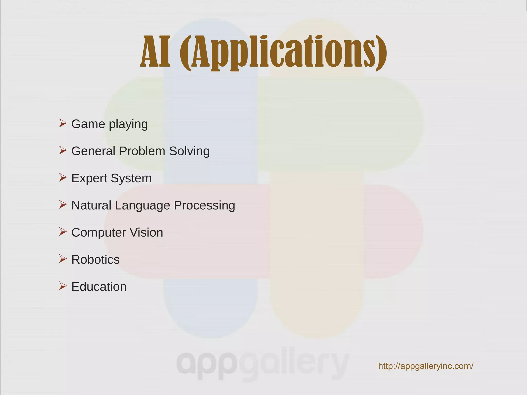  Game playing
 General Problem Solving
 Expert System
 Natural Language Processing
 Computer Vision
 Robotics
 Education
AI (Applications)
http://appgalleryinc.com/
 