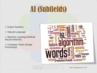 AI (Subfields)
 Expert Systems
 Natural Language
 Machine Learning (Artificial
Neural Network)
 Computer Vision (Image
Processing)
http://appgalleryinc.com/
 