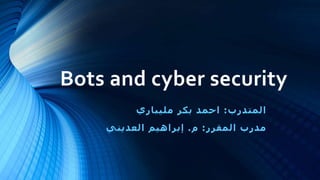 Bots and cyber security
‫المتدرب‬:‫مليباري‬ ‫بكر‬ ‫احمد‬
‫المقرر‬ ‫مدرب‬:‫م‬.‫إبراهيم‬‫العديني‬
 