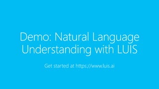 Demo: Natural Language
Understanding with LUIS
Get started at https://www.luis.ai
 