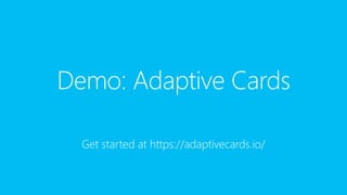 Demo: Adaptive Cards
Get started at https://adaptivecards.io/
 