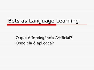 Bots as Language Learning O que é Intelegência Artificial? Onde ela é aplicada? 
