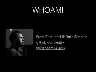 WHOAMI
Front End Lead @ Rails Reactor
github.com/viattik
twitter.com/vi_attik
 