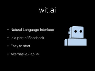 wit.ai
• Natural Language Interface
• Is a part of Facebook
• Easy to start
• Alternative - api.ai
 