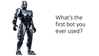 Not: Should I build a bot
But
What is the outcome I want for users
of my product or service?
1
 