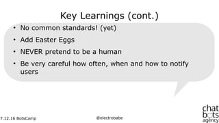 7.12.16
7.12.16 BotsCamp @electrobabe
Key Learnings (cont.)
●
No common standards! (yet)
●
Add Easter Eggs
●
NEVER pretend...