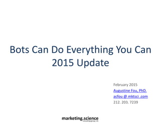 marketing.scienceconsulting group, inc.
Bots Can Do Everything You Can
2015 Update
February 2015
Augustine Fou, PhD.
acfou @ mktsci .com
212. 203. 7239
 