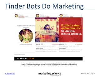 February 2015 / Page 12marketing.scienceconsulting group, inc.
Dr. Augustine Fou
Tinder Bots Do Marketing
http://www.engadget.com/2015/02/11/brazil-tinder-aids-bots/
 