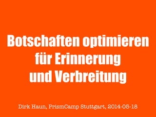 Botschaften optimieren
für Erinnerung
und Verbreitung
Dirk Haun, PrismCamp Stuttgart, 2014-05-18
 
