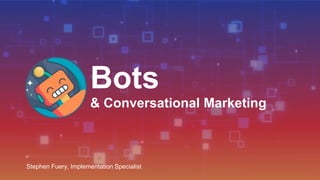 Bots
& Conversational Marketing
Stephen Fuery, Implementation Specialist
 