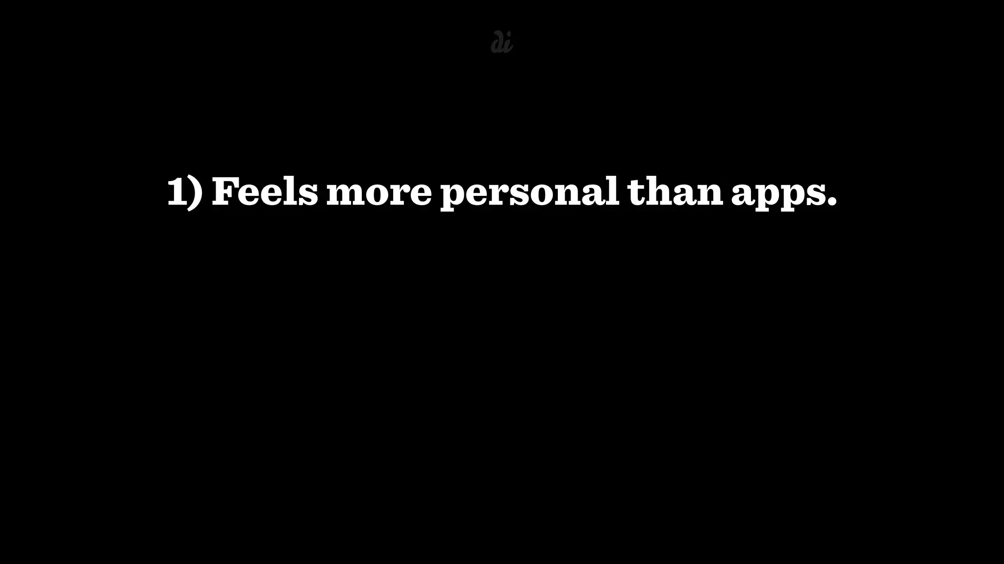 1) Feels more personal than apps.
 
